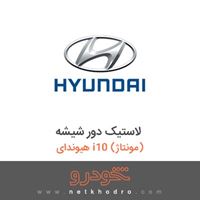 لاستیک دور شیشه هیوندای i10 (مونتاژ) 